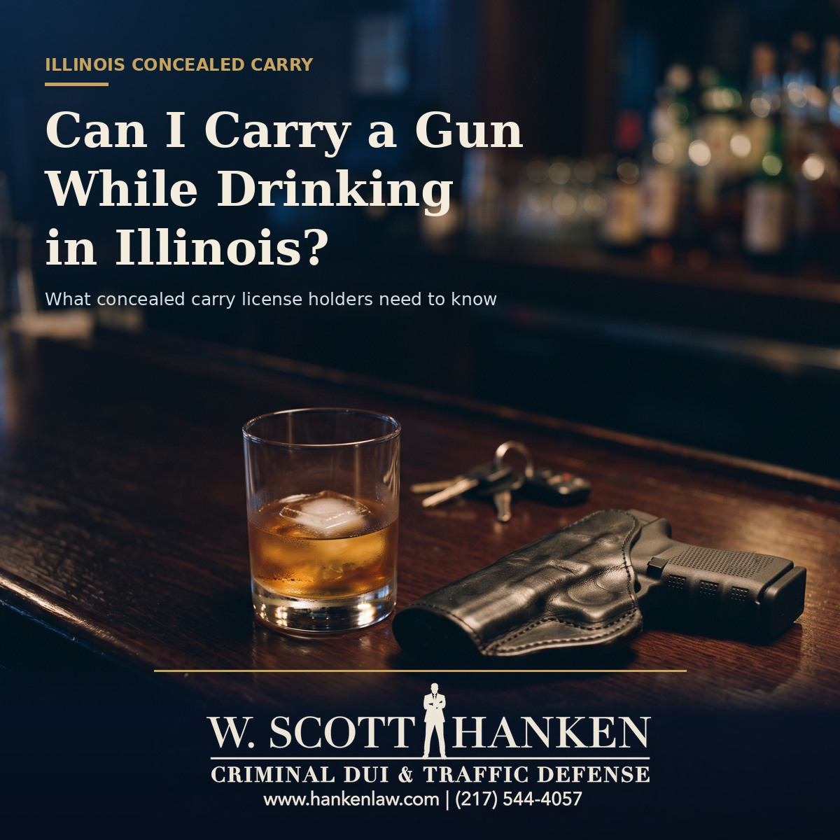 A glass of whiskey, car keys, and a holstered handgun on a dimly lit bar, illustrating Illinois concealed carry alcohol laws, with the logo of Springfield attorney W. Scott Hanken.
